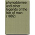 Phynodderree And Other Legends Of The Isle Of Man (1882)
