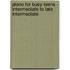 Piano for Busy Teens - Intermediate to Late Intermediate