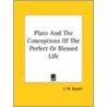 Plato And The Conceptions Of The Perfect Or Blessed Life by Frederick Will Bussell