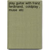 Play Guitar With Franz Ferdinand,  Coldplay ,  Muse  Etc by Unknown