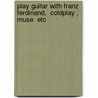Play Guitar With Franz Ferdinand,  Coldplay ,  Muse  Etc door Onbekend