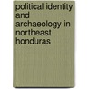 Political Identity and Archaeology in Northeast Honduras door Thomas W. Cuddy