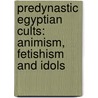 Predynastic Egyptian Cults: Animism, Fetishism And Idols door Sir E.A. Wallis Budge