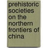 Prehistoric Societies on the Northern Frontiers of China door Gideon Shelach