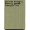 Princeton Theological Seminary. General Catalogue. 1872. by Unknown
