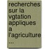 Recherches Sur La Vgtation Appliques A L'Agriculture ...