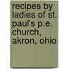 Recipes by Ladies of St. Paul's P.E. Church, Akron, Ohio door Harriet Angel