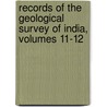 Records of the Geological Survey of India, Volumes 11-12 door India Geological Survey