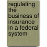 Regulating The Business Of Insurance In A Federal System by Joseph F. Zimmerman