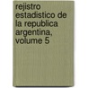 Rejistro Estadistico de La Republica Argentina, Volume 5 by Estad Argentina. Dire