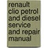 Renault Clio Petrol And Diesel Service And Repair Manual