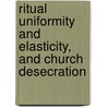 Ritual Uniformity And Elasticity, And Church Desecration by Peter Harrison