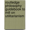 Routledge Philosophy GuideBook to Mill on Utilitarianism by Roger Crisp