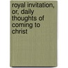 Royal Invitation, Or, Daily Thoughts of Coming to Christ door Anonymous Anonymous