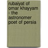 Rubaiyat of Omar Khayyam - The Astronomer Poet of Persia by Edward Fitzgerald