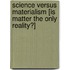 Science Versus Materialism [Is Matter The Only Reality?]