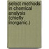 Select Methods In Chemical Analysis (Chiefly Inorganic.)