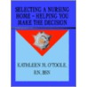 Selecting A Nursing Home - Helping You Make The Decision by Rn Kathleen O'toole