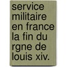 Service Militaire En France La Fin Du Rgne De Louis Xiv. door Georges Antoin Girard