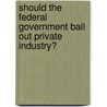 Should the Federal Government Bail Out Private Industry? by David Haugen