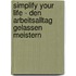 Simplify your life - Den Arbeitsalltag gelassen meistern