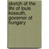 Sketch Of The Life Of Louis Kossuth, Governor Of Hungary