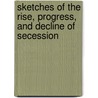 Sketches Of The Rise, Progress, And Decline Of Secession by Wg Brownlow