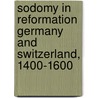 Sodomy In Reformation Germany And Switzerland, 1400-1600 by Helmut Puff