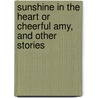 Sunshine In The Heart Or Cheerful Amy, And Other Stories door T. Nelson And Sons