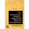 The Acharnians, Knights, Wasps And Birds Of Aristophanes by Aristophanes Aristophanes