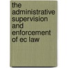 The Administrative Supervision And Enforcement Of Ec Law door Alberto J. Gil Ibaanez