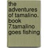 The Adventures of Tamalino. Book 7.Tamalino Goes Fishing