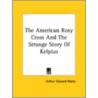 The American Rosy Cross and the Strange Story of Kelpius by Professor Arthur Edward Waite