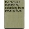 The Christian Monitor; Or, Selections From Pious Authors by Christian Monitor