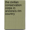 The Civilian Conservation Corps In Arizona's Rim Country door Robert J. Moore