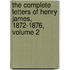 The Complete Letters of Henry James, 1872-1876, Volume 2