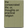 The Consecrated Life; Or, Thoughts On Practical Religion door Ernest Boys