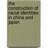 The Construction Of Racial Identities In China And Japan door Frank Dikötter