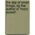 The Day Of Small Things, By The Author Of 'Mary Powell'.