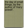 The Day Of Small Things, By The Author Of 'Mary Powell'. door Anne Manning