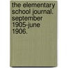 The Elementary School Journal. September 1905-June 1906. door University of Chicago. Dept. of Educatio