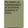 The Extent Of Marketization Of Economic Systems In China by Xie Siquan