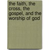 The Faith, the Cross, the Gospel, and the Worship of God door Arvil Jones