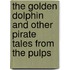 The Golden Dolphin And Other Pirate Tales From The Pulps
