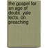 The Gospel For An Age Of Doubt. Yale Lects. On Preaching