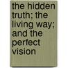 The Hidden Truth; The Living Way; And The Perfect Vision by Lillian De Waters