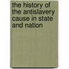 The History Of The Antislavery Cause In State And Nation by Austin Willey