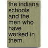 The Indiana Schools And The Men Who Have Worked In Them. door James H. Smart