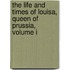 The Life And Times Of Louisa, Queen Of Prussia, Volume I