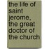 The Life Of Saint Jerome, The Great Doctor Of The Church